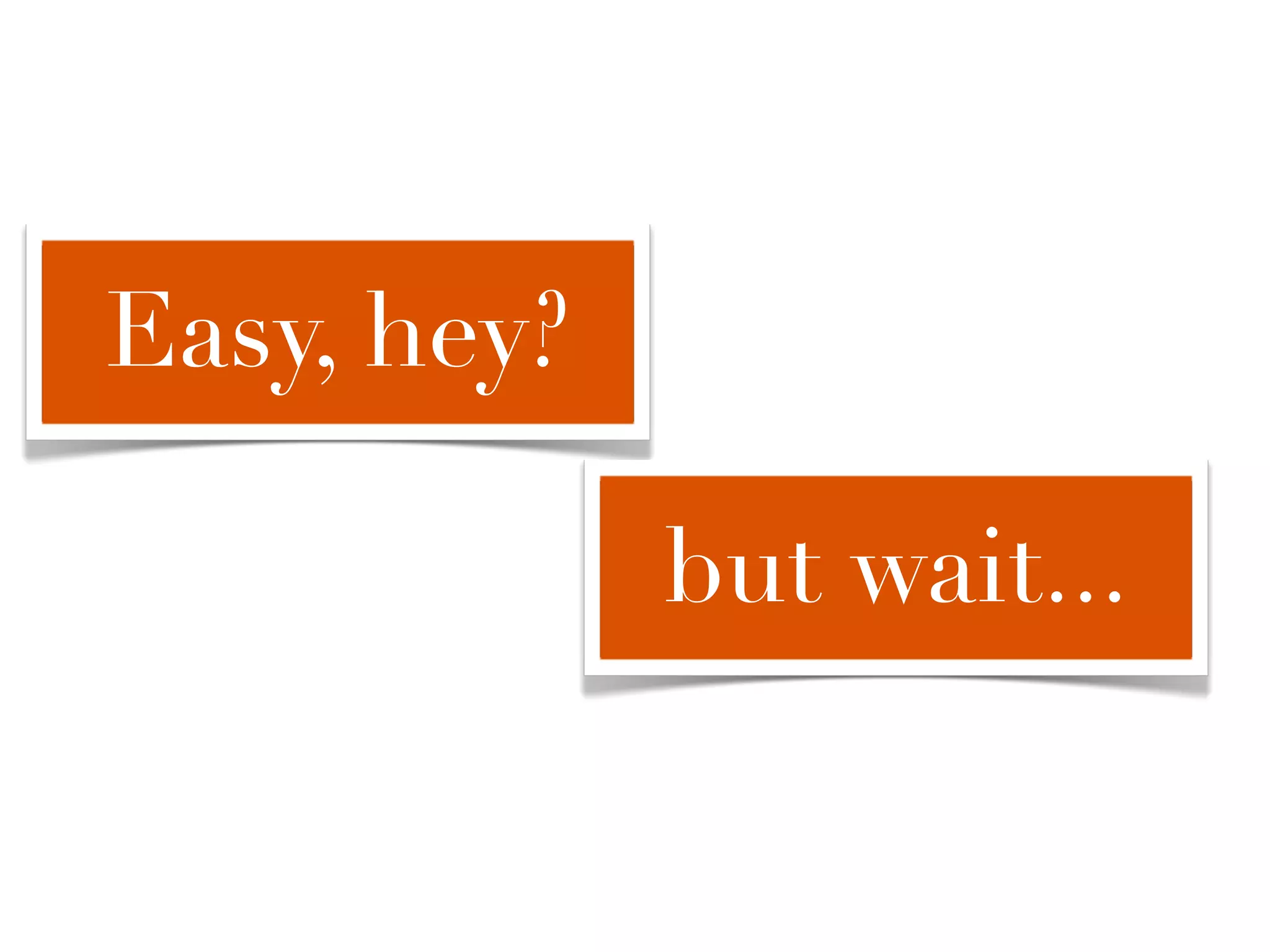 Easy, hey?

             but wait...
 