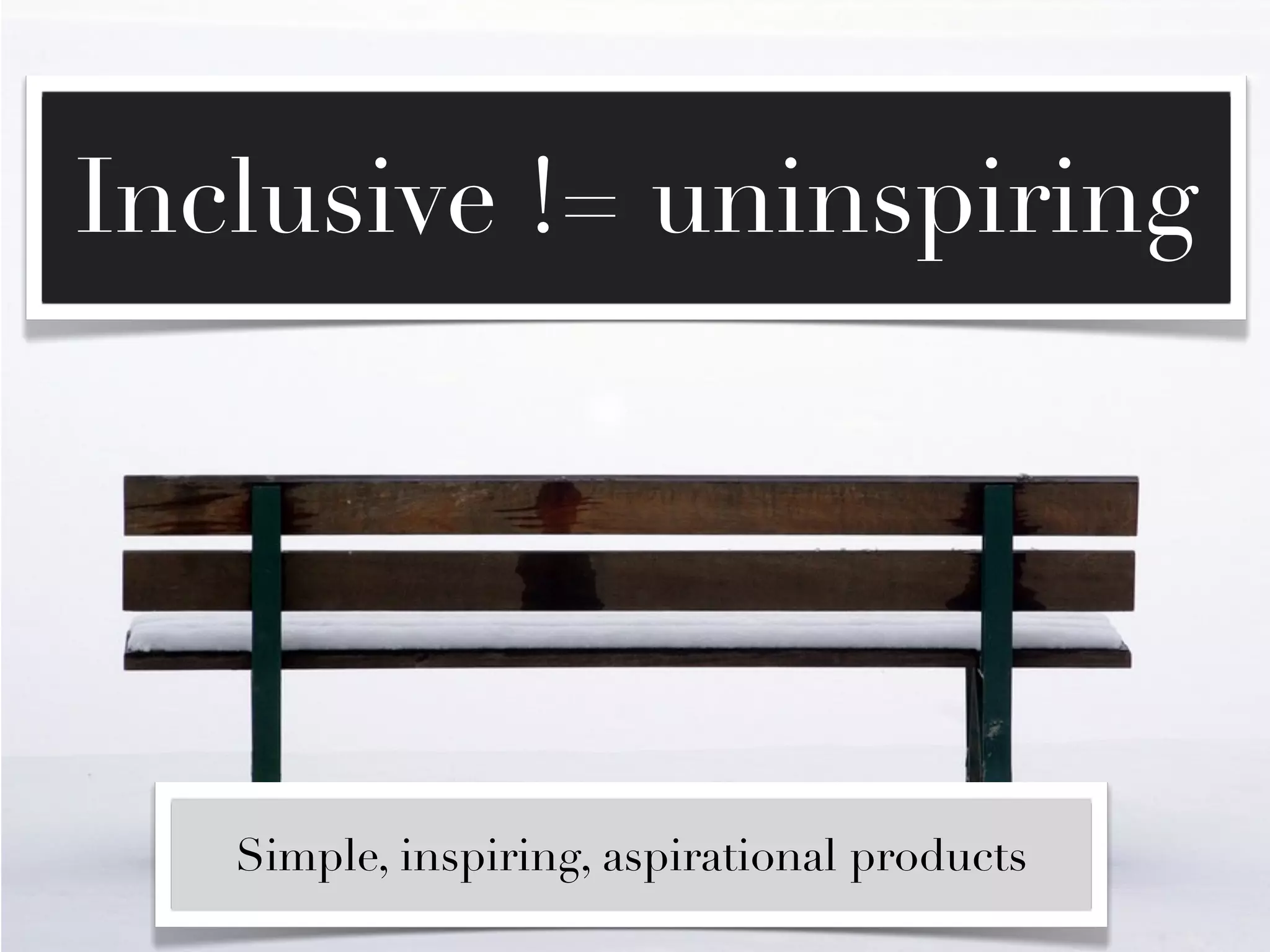 Inclusive != uninspiring




   Simple, inspiring, aspirational products
 