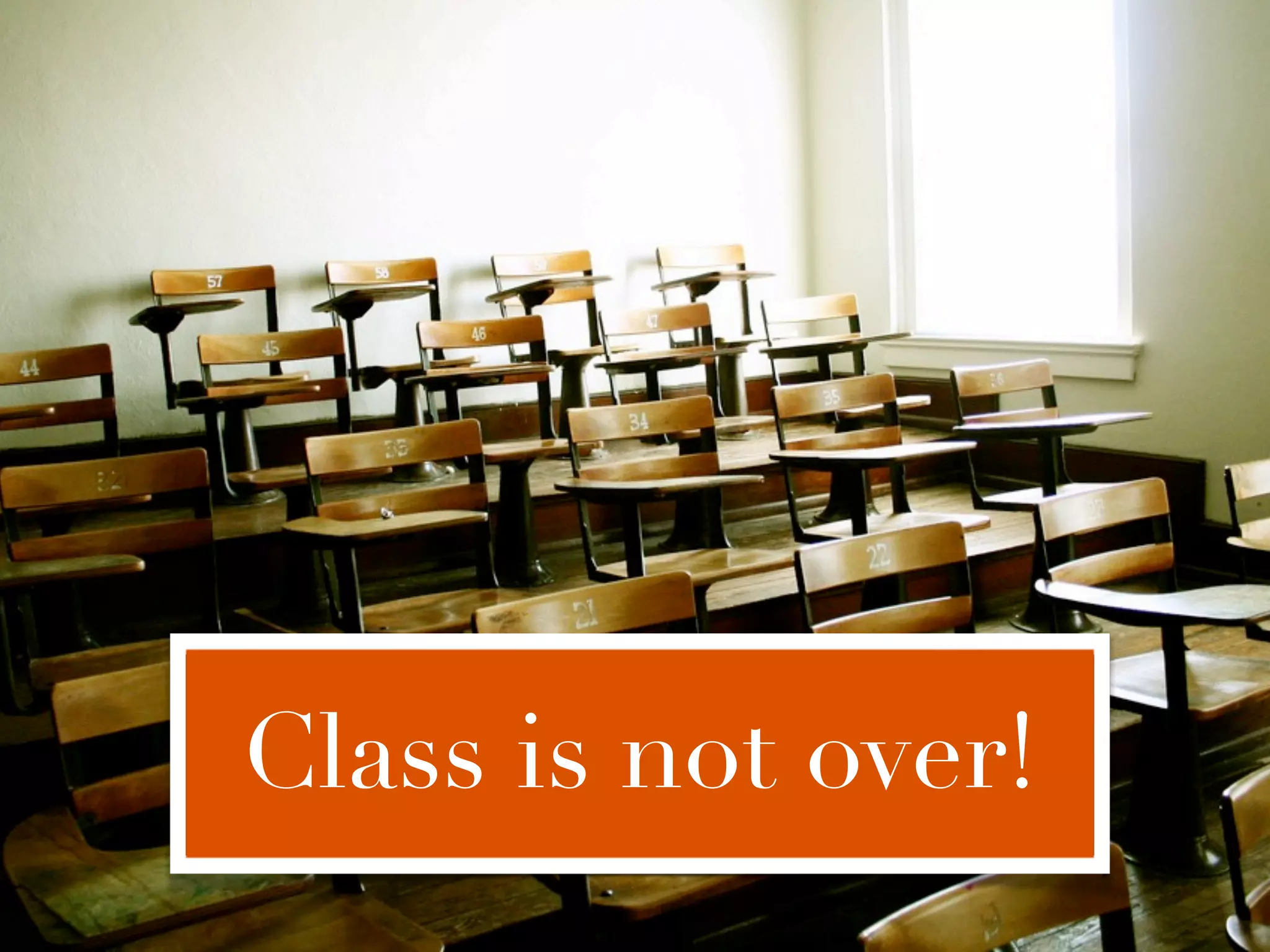 Class is not over!
 