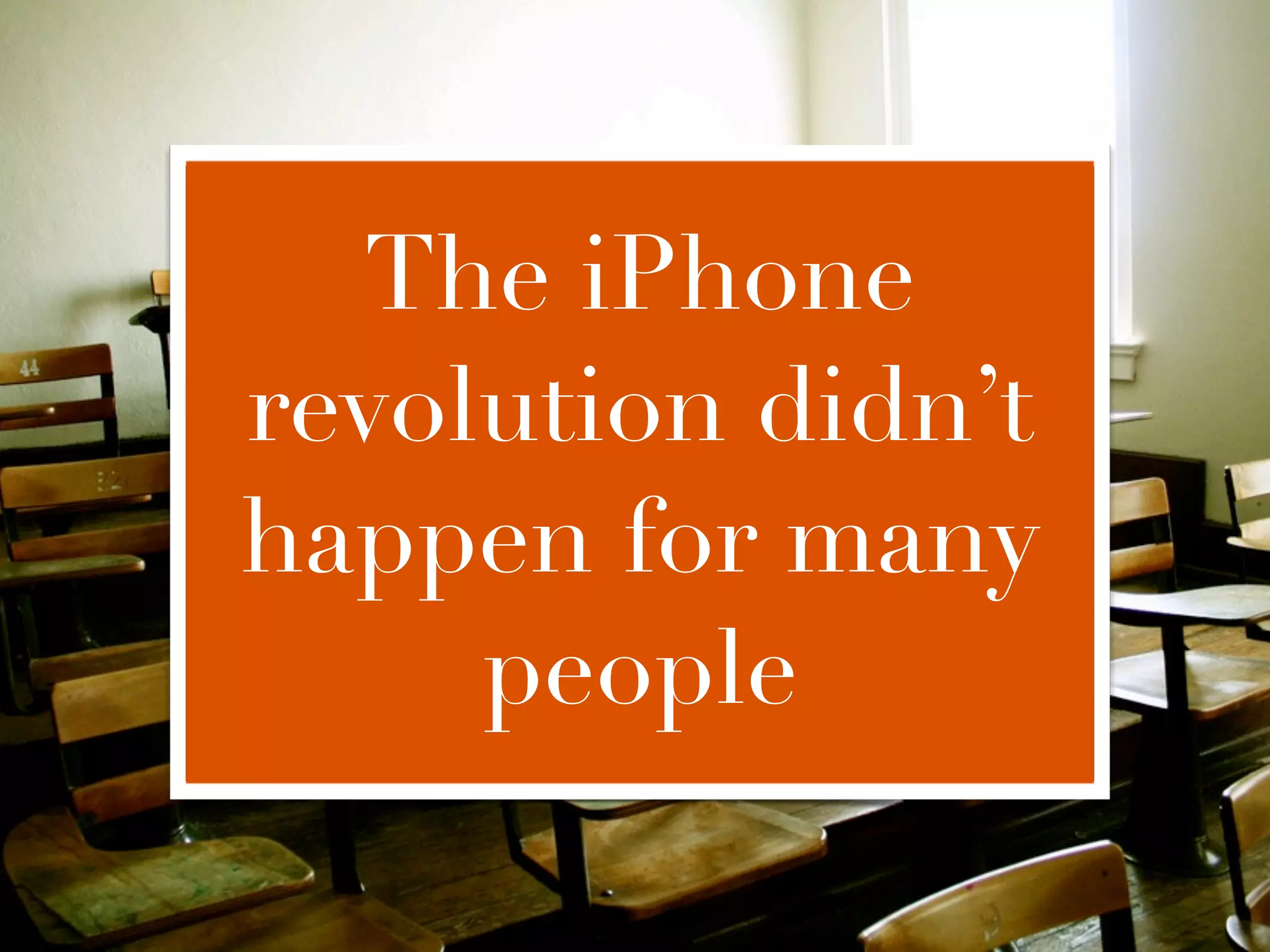 The iPhone
revolution didn’t
happen for many
     people
 