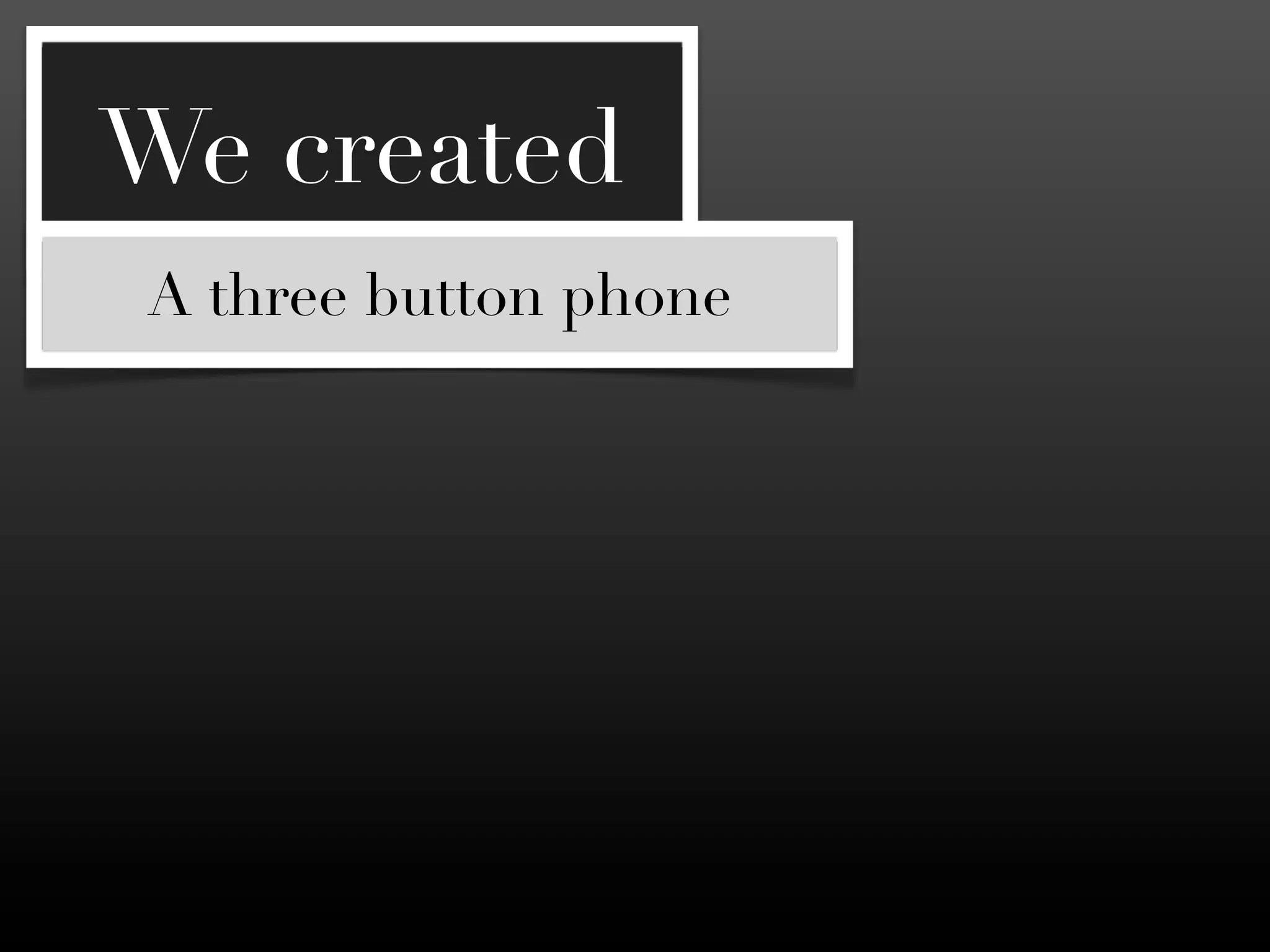 We created
A three button phone
 