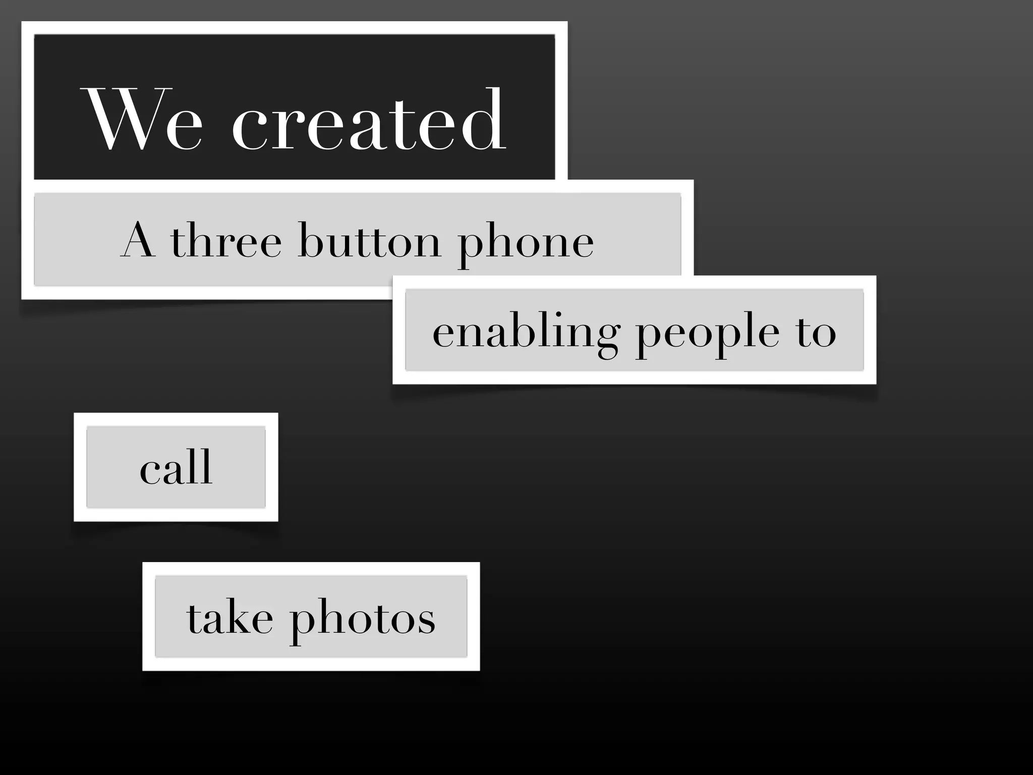 We created
A three button phone
             enabling people to

 call


   take photos
 