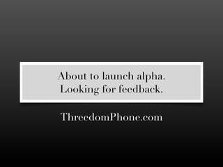 About to launch alpha.
Looking for feedback.

ThreedomPhone.com
 