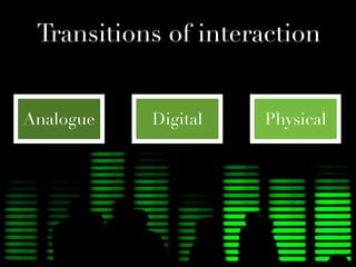 Transitions of interaction


Analogue   Digital   Physical
 