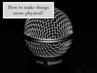 How to make things
  more physical?
 