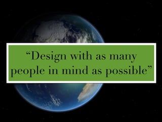 “Design with as many
people in mind as possible”
 