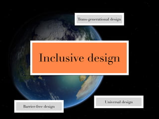 Trans-generational design




         Inclusive design


                                     Universal design
Barrier-free design
 