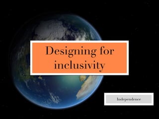 Designing for
 inclusivity

                Independence
 