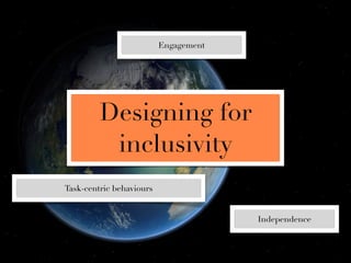 Engagement




         Designing for
          inclusivity
Task-centric behaviours


                                       Independence
 