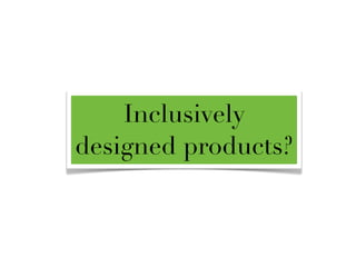 Inclusively
designed products?
 