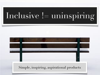 Inclusive != uninspiring




   Simple, inspiring, aspirational products
 