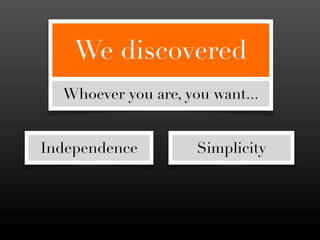 We discovered
  Whoever you are, you want...


Independence         Simplicity
 