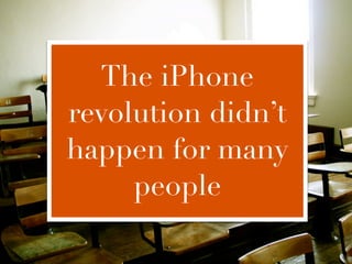 The iPhone
revolution didn’t
happen for many
     people
 