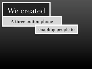 We created
A three button phone
             enabling people to
 