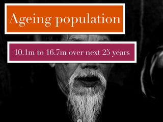 Ageing population

10.1m to 16.7m over next 25 years
 