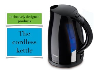 Inclusively designed
      products



   The
 cordless
  kettle
 