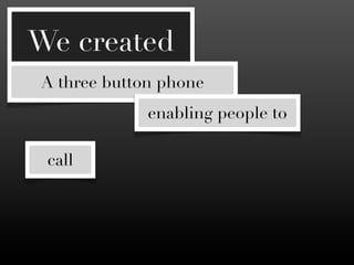 We created
A three button phone
             enabling people to

 call        txt
                       browse photos

  ...
