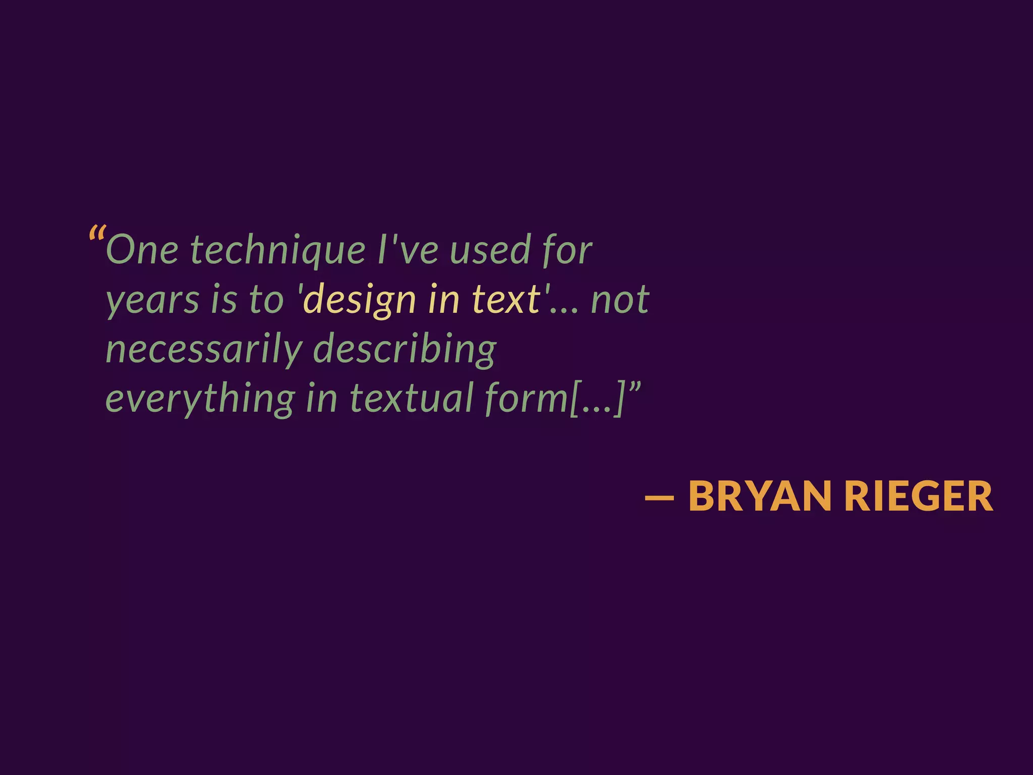 “One technique I've used for
 years is to 'design in text'… not
 necessarily describing
 everything in textual form[…]”

                                 — BRYAN RIEGER
 