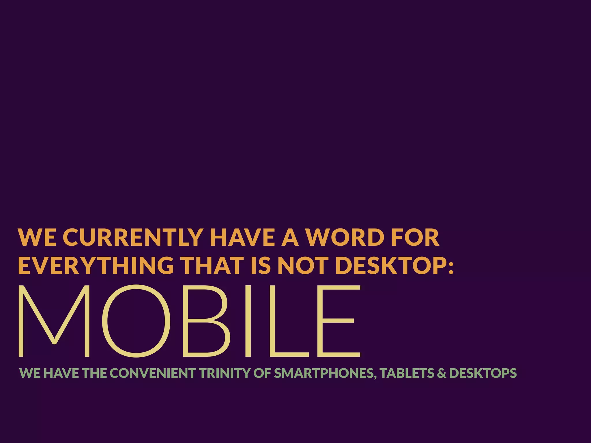 WE CURRENTLY HAVE A WORD FOR
EVERYTHING THAT IS NOT DESKTOP:


MOBILE
WE HAVE THE CONVENIENT TRINITY OF SMARTPHONES, TABLETS & DESKTOPS
 