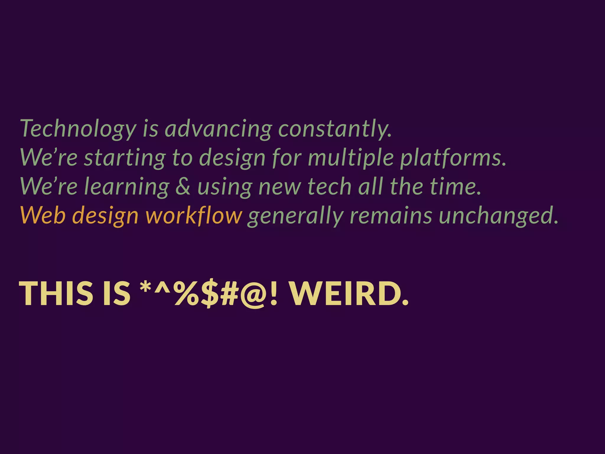 Technology is advancing constantly.
We’re starting to design for multiple platforms.
We’re learning & using new tech all the time.
Web design workflow generally remains unchanged.


THIS IS *^%$#@! WEIRD.
 