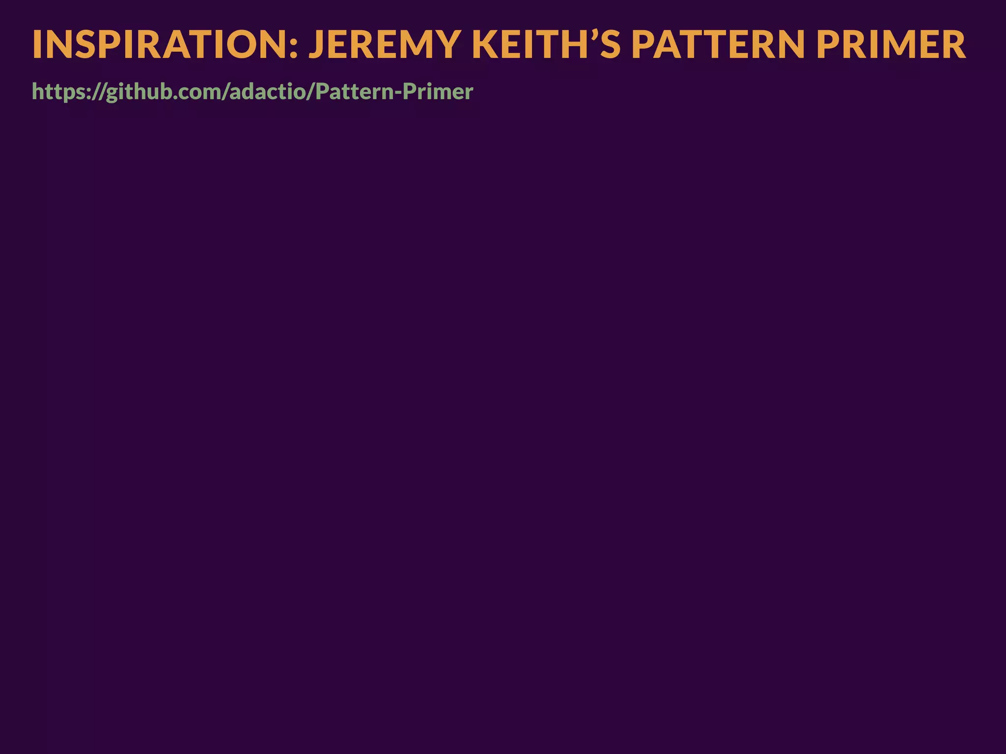 INSPIRATION: JEREMY KEITH’S PATTERN PRIMER
https://github.com/adactio/Pattern-Primer
 