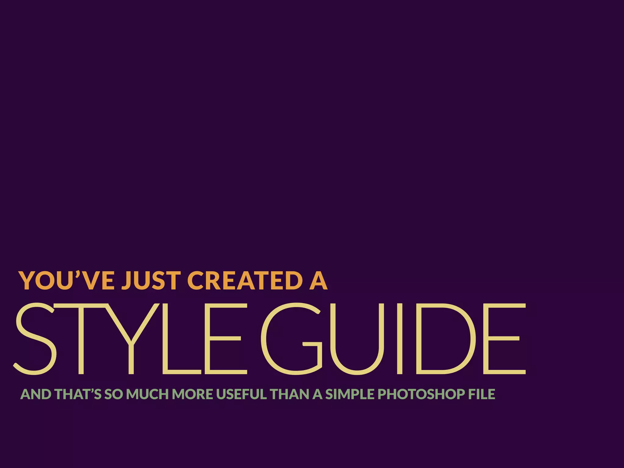 YOU’VE JUST CREATED A


STYLEGUIDE
AND THAT’S SO MUCH MORE USEFUL THAN A SIMPLE PHOTOSHOP FILE
 