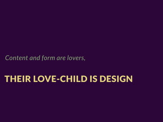 Content and form are lovers,


THEIR LOVE-CHILD IS DESIGN
 