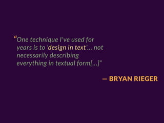 “One technique I've used for
 years is to 'design in text'… not
 necessarily describing
 everything in textual form[…]”

                                 — BRYAN RIEGER
 