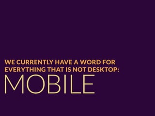 WE CURRENTLY HAVE A WORD FOR
EVERYTHING THAT IS NOT DESKTOP:


MOBILE
 