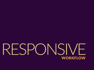 RESPONSIVE
       WORKFLOW
 