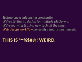 Technology is advancing constantly.
We’re starting to design for multiple platforms.
We’re learning & using new tech all the time.
Web design workflow generally remains unchanged.


THIS IS *^%$#@! WEIRD.
 