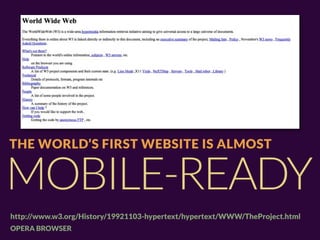 THE WORLD’S FIRST WEBSITE IS ALMOST


MOBILE-READY
http://www.w3.org/History/19921103-hypertext/hypertext/WWW/TheProject.html
OPERA BROWSER
 