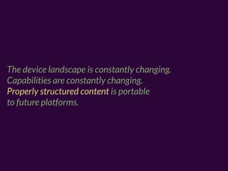 The device landscape is constantly changing.
Capabilities are constantly changing.
Properly structured content is portable
to future platforms.
 