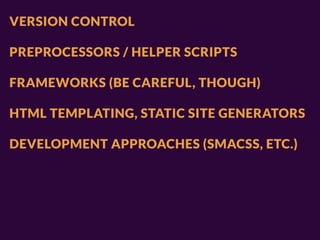 VERSION CONTROL

PREPROCESSORS / HELPER SCRIPTS

FRAMEWORKS (BE CAREFUL, THOUGH)

HTML TEMPLATING, STATIC SITE GENERATORS

DEVELOPMENT APPROACHES (SMACSS, ETC.)
 