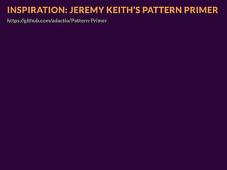 INSPIRATION: JEREMY KEITH’S PATTERN PRIMER
https://github.com/adactio/Pattern-Primer
 