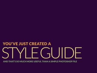 YOU’VE JUST CREATED A


STYLEGUIDE
AND THAT’S SO MUCH MORE USEFUL THAN A SIMPLE PHOTOSHOP FILE
 