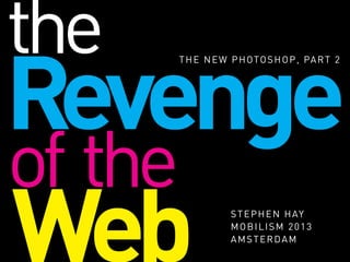 Revenge
THE NEW PHOTOSHOP, PART 2
Web STEPHEN HAY
MOBILISM 2013
AMSTERDAM
of the
the
 