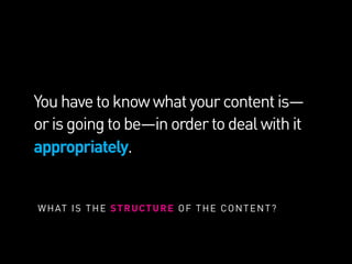 Youhavetoknowwhatyourcontentis—
orisgoingtobe—inordertodealwithit
appropriately.
WHAT IS THE STRUCTURE OF THE CONTENT?
 