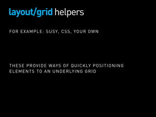 layout/gridhelpers
FOR EXAMPLE: SUSY, CSS, YOUR OWN
THESE PROVIDE WAYS OF QUICKLY POSITIONING
ELEMENTS TO AN UNDERLYING GR...
