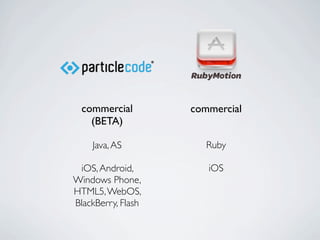 commercial        commercial
    (BETA)

    Java, AS           Ruby

 iOS, Android,         iOS
Windows Phone,
HTML5, WebOS,
BlackBerry, Flash
 