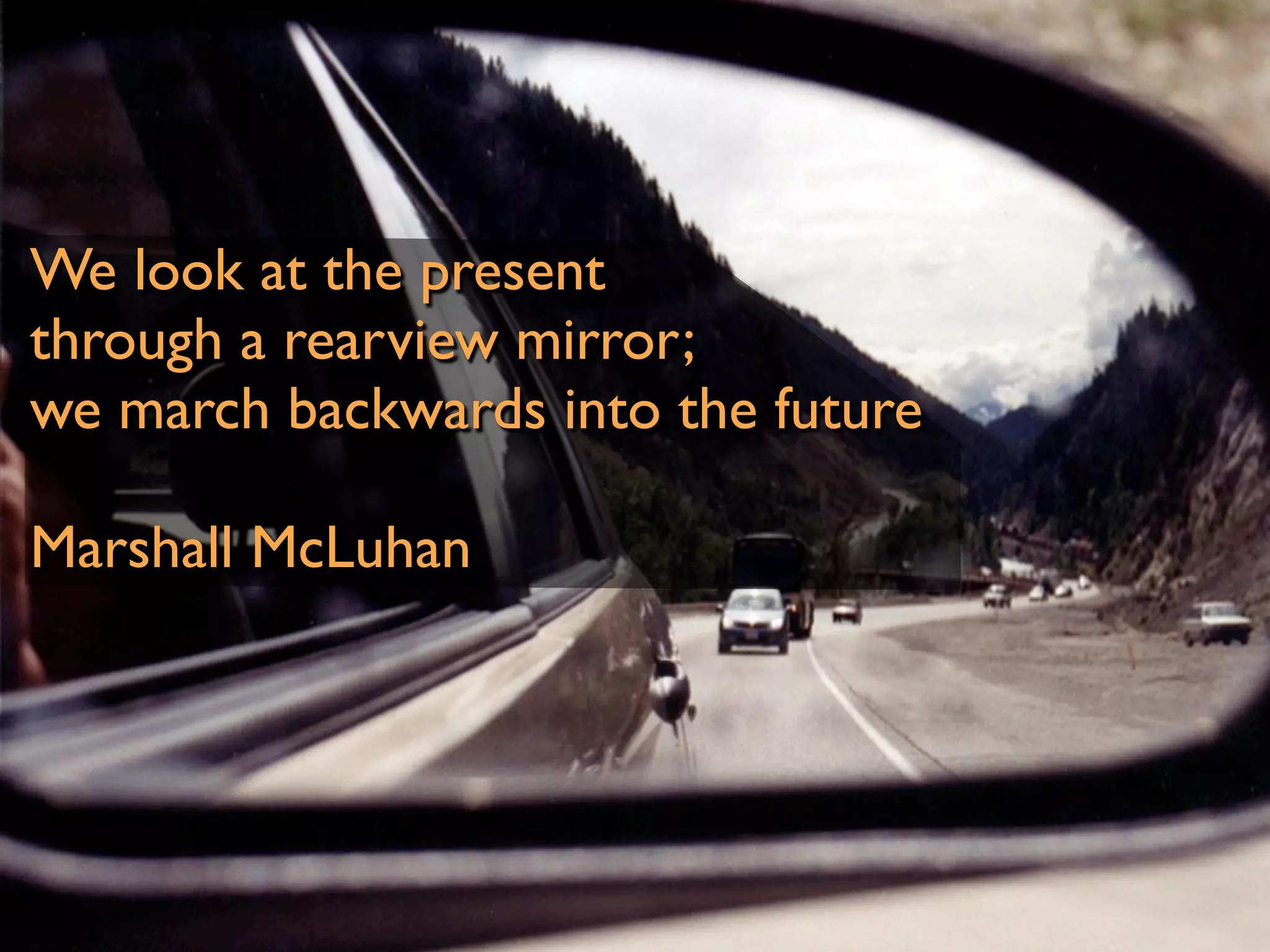 We look at the present
through a rearview mirror;
we march backwards into the future

Marshall McLuhan
 