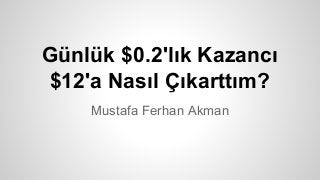 Günlük $0.2'lık Kazancı
$12'a Nasıl Çıkarttım?
Mustafa Ferhan Akman
 