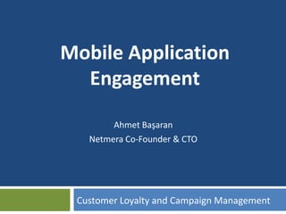 Ahmet Başaran
Netmera Co-Founder & CTO
Customer Loyalty and Campaign Management
Mobile Application
Engagement
 