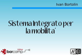 Ivan Bortolin




Sistema Integrato per
      la mobilita'
 