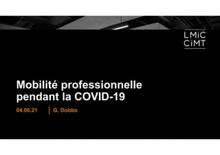 Mobilité professionnelle
pendant la COVID-19
G. Dobbs
04.06.21
 