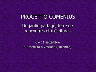 PROGETTO COMENIUS Un jardin partagé, terre de rencontres et d’écritures 6 – 11 settembre 3^ mobilità a Vesilahti (Finlandia) 