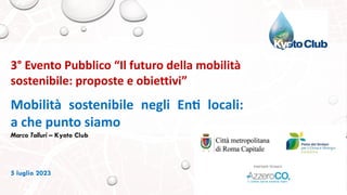 Mobilità sostenibile negli En- locali:
a che punto siamo
Marco Talluri – Kyoto Club
3° Evento Pubblico “Il futuro della mobilità
sostenibile: proposte e obiettivi”
5 luglio 2023
 