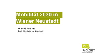 Dr. Irene Nemeth
Radlobby Wiener Neustadt
Mobilität 2030 in
Wiener Neustadt
 