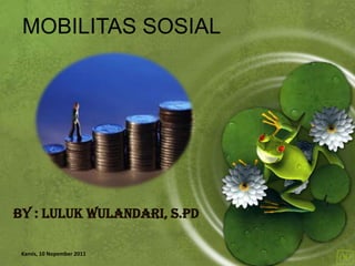 MOBILITAS SOSIAL




By : Luluk Wulandari, S.Pd

 Kamis, 10 Nopember 2011
 