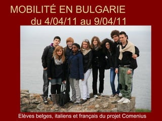 MOBILITÉ EN BULGARIE
   du 4/04/11 au 9/04/11




 Elèves belges, italiens et français du projet Comenius
 